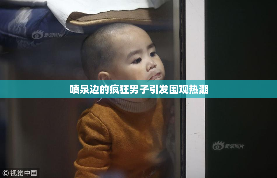 喷泉边的疯狂男子引发围观热潮