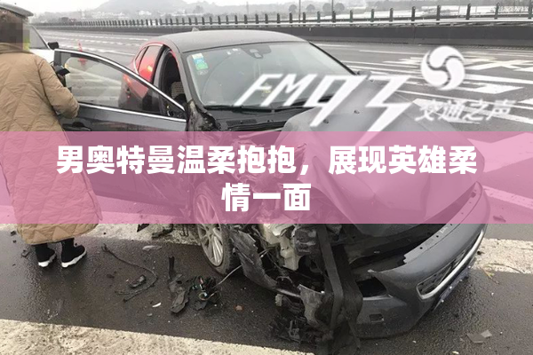 男奥特曼温柔抱抱，展现英雄柔情一面