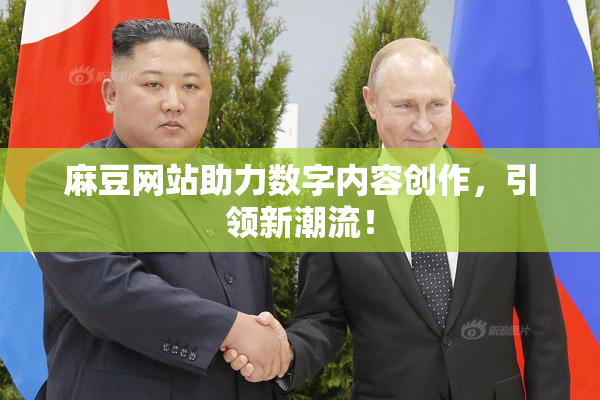 麻豆网站助力数字内容创作，引领新潮流！