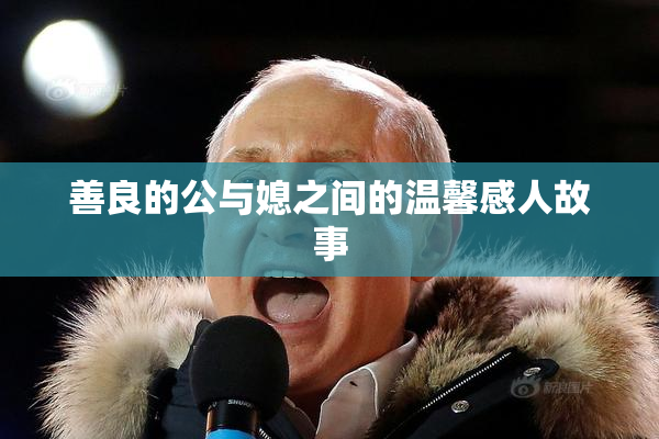 善良的公与媳之间的温馨感人故事