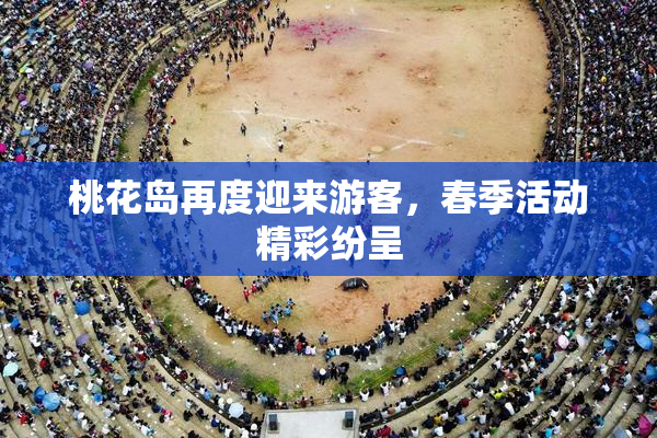 桃花岛再度迎来游客，春季活动精彩纷呈