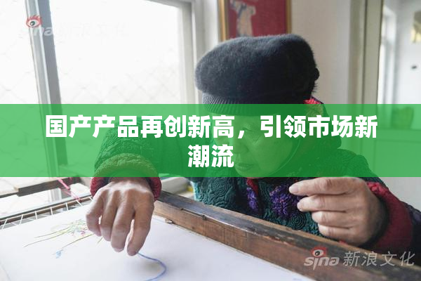 国产产品再创新高，引领市场新潮流