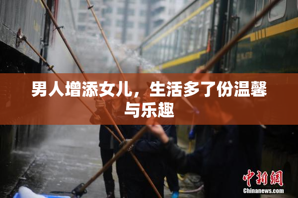 男人增添女儿，生活多了份温馨与乐趣