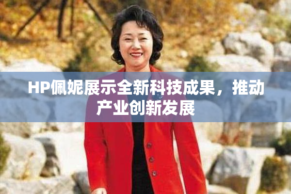 HP佩妮展示全新科技成果，推动产业创新发展