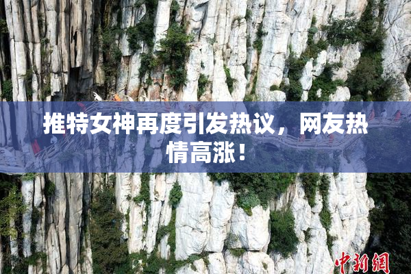 推特女神再度引发热议，网友热情高涨！