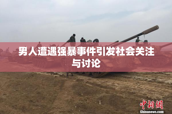 男人遭遇强暴事件引发社会关注与讨论