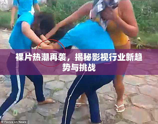 裸片热潮再袭，揭秘影视行业新趋势与挑战