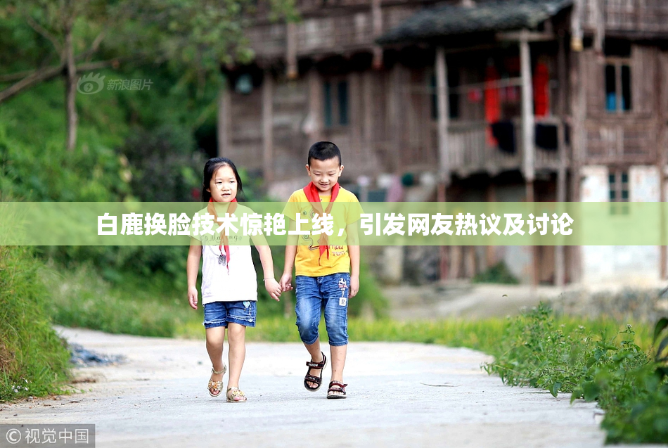 白鹿换脸技术惊艳上线，引发网友热议及讨论