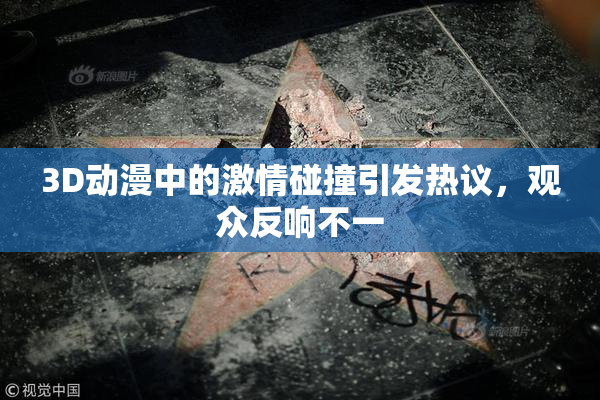3D动漫中的激情碰撞引发热议，观众反响不一