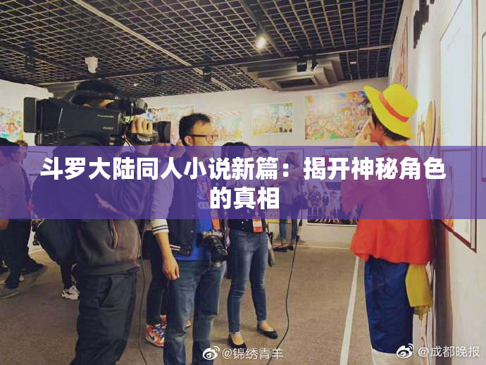 斗罗大陆同人小说新篇：揭开神秘角色的真相