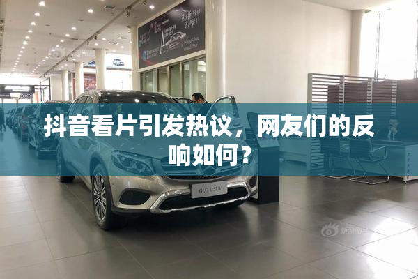 抖音看片引发热议，网友们的反响如何？