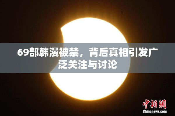 69部韩漫被禁，背后真相引发广泛关注与讨论