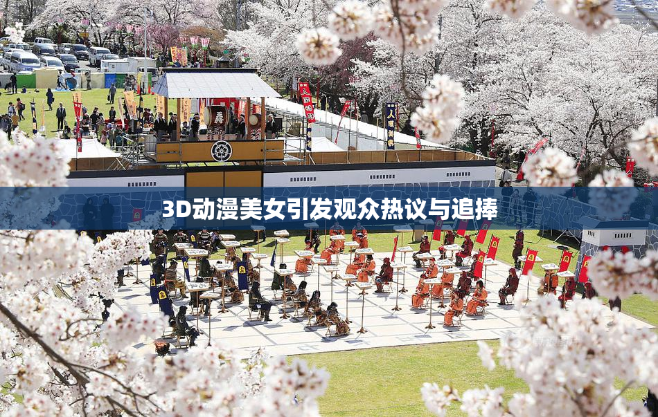 3D动漫美女引发观众热议与追捧
