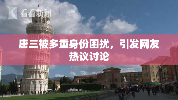 唐三被多重身份困扰，引发网友热议讨论