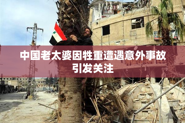 中国老太婆因牲重遭遇意外事故引发关注