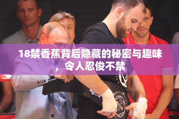 18禁香蕉背后隐藏的秘密与趣味，令人忍俊不禁