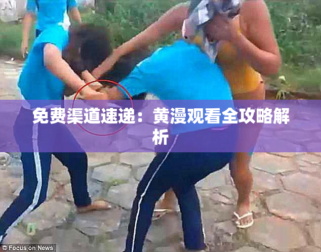 免费渠道速递：黄漫观看全攻略解析
