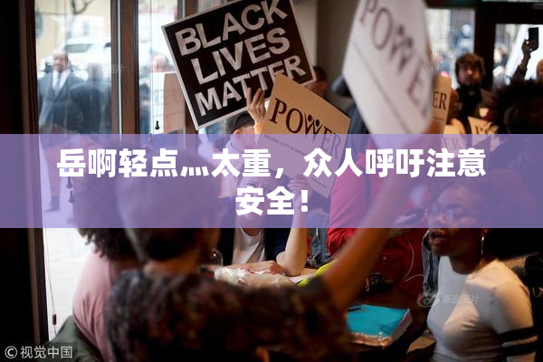 岳啊轻点灬太重，众人呼吁注意安全！
