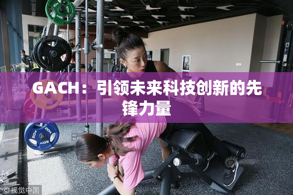 GACH：引领未来科技创新的先锋力量