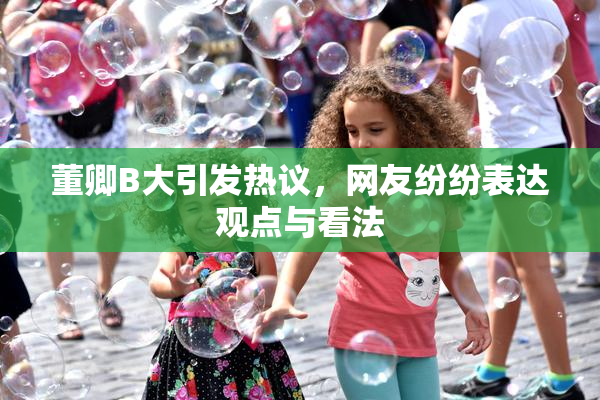 董卿B大引发热议，网友纷纷表达观点与看法
