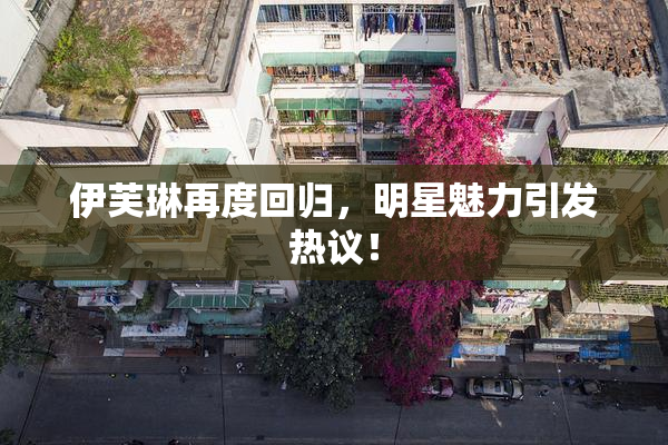 伊芙琳再度回归，明星魅力引发热议！