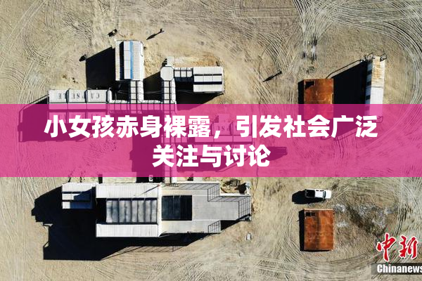 小女孩赤身裸露，引发社会广泛关注与讨论