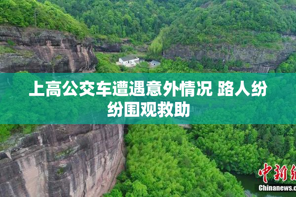 上高公交车遭遇意外情况 路人纷纷围观救助
