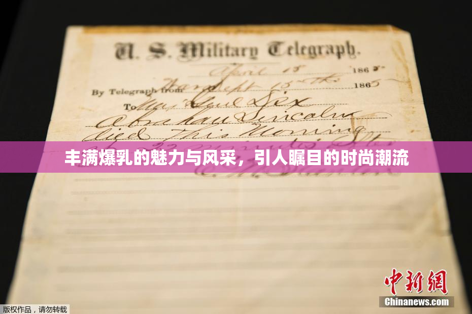 丰满爆乳的魅力与风采，引人瞩目的时尚潮流