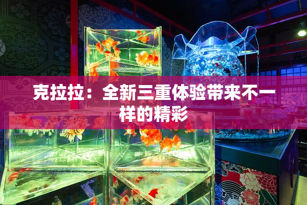 克拉拉：全新三重体验带来不一样的精彩