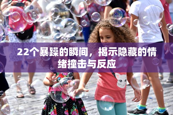 22个暴躁的瞬间，揭示隐藏的情绪撞击与反应