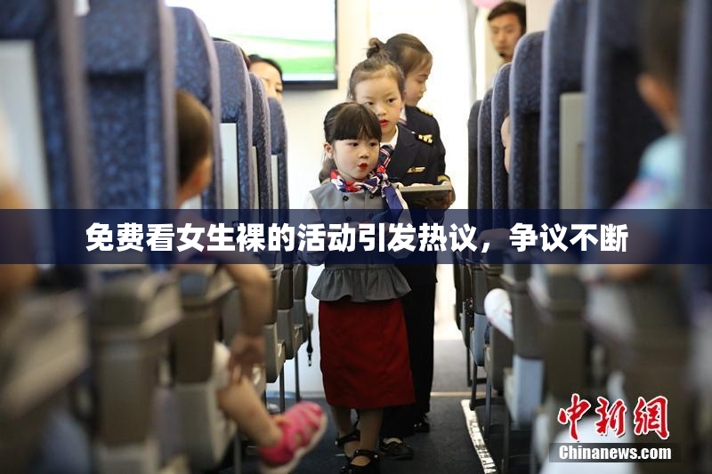 免费看女生裸的活动引发热议，争议不断