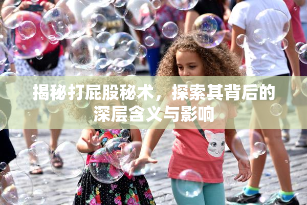 揭秘打屁股秘术，探索其背后的深层含义与影响