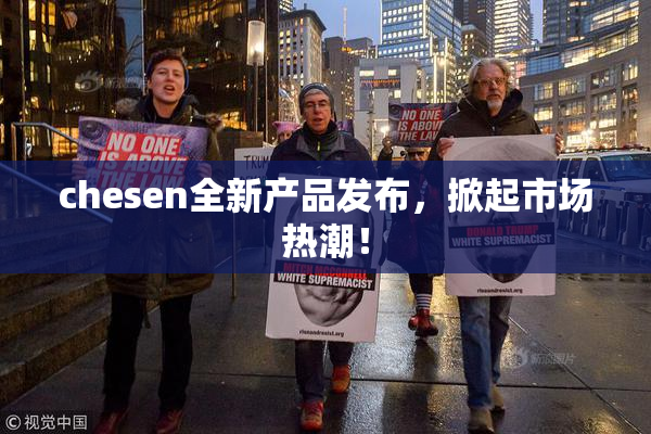 chesen全新产品发布，掀起市场热潮！