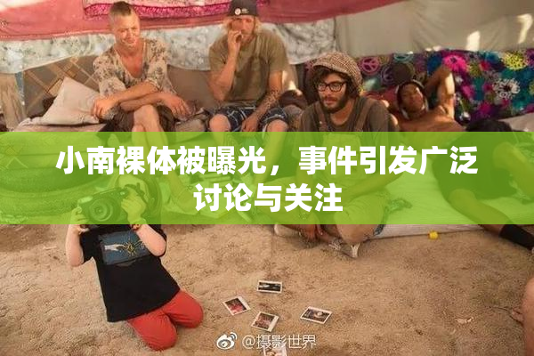 小南裸体被曝光，事件引发广泛讨论与关注