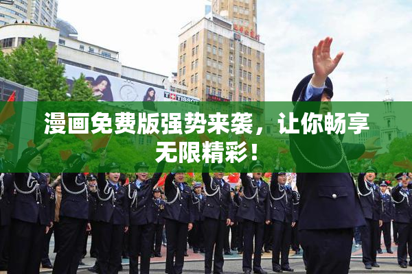 漫画免费版强势来袭，让你畅享无限精彩！