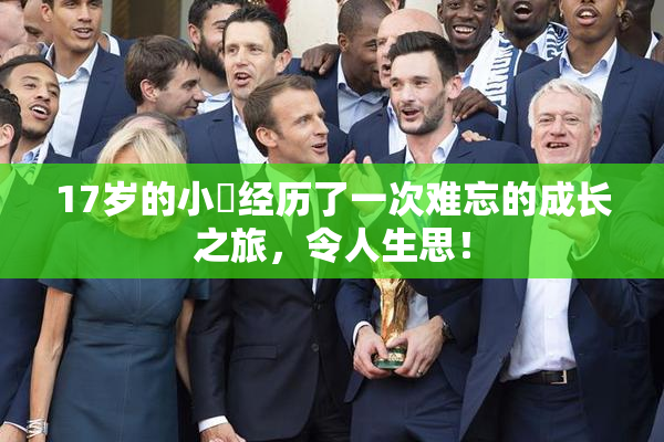 17岁的小泬经历了一次难忘的成长之旅，令人生思！