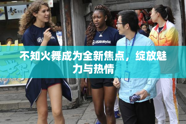 不知火舞成为全新焦点，绽放魅力与热情