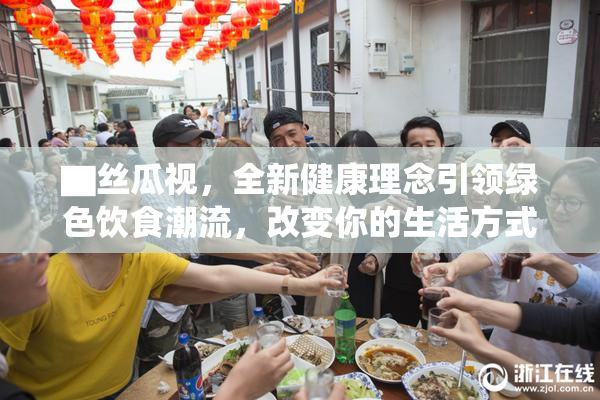 ▇丝瓜视，全新健康理念引领绿色饮食潮流，改变你的生活方式