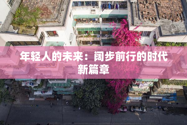 年轻人的未来：阔步前行的时代新篇章