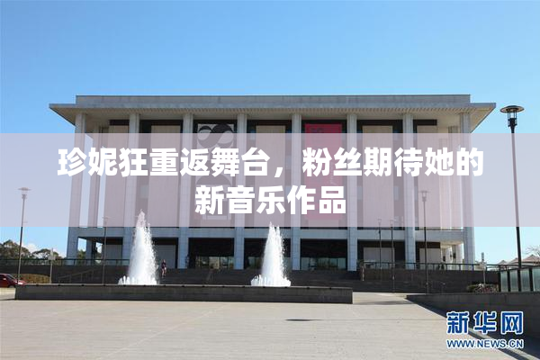 珍妮狂重返舞台，粉丝期待她的新音乐作品