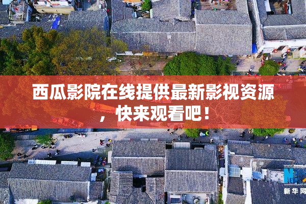 西瓜影院在线提供最新影视资源，快来观看吧！