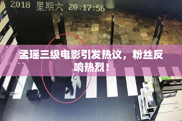 孟瑶三级电影引发热议，粉丝反响热烈！