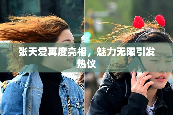 张天爱再度亮相，魅力无限引发热议