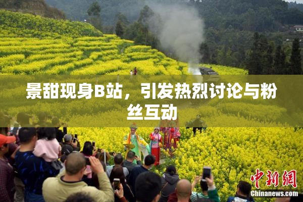 景甜现身B站，引发热烈讨论与粉丝互动