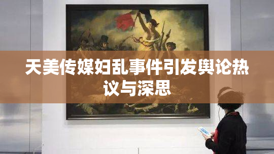 天美传媒妇乱事件引发舆论热议与深思