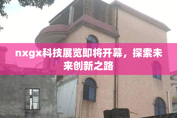 nxgx科技展览即将开幕，探索未来创新之路