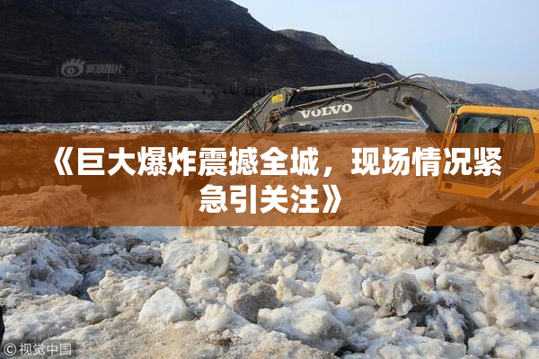《巨大爆炸震撼全城，现场情况紧急引关注》