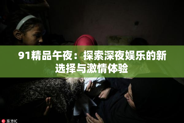 91精品午夜：探索深夜娱乐的新选择与激情体验