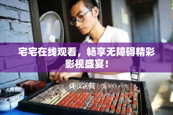 宅宅在线观看，畅享无障碍精彩影视盛宴！