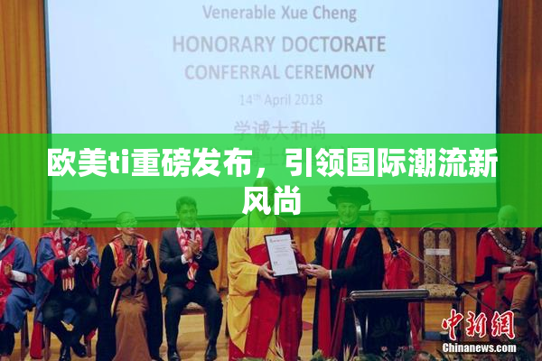 欧美ti重磅发布，引领国际潮流新风尚